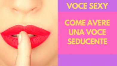 'VOCE SEXY: COME AVERE UNA VOCE SEDUCENTE'