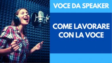 'VOCE DA SPEAKER: COME LAVORARE CON LA VOCE'