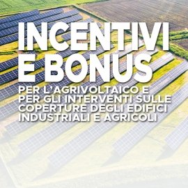 'INCENTIVI E BONUS: PER L’AGRIVOLTAICO E PER GLI INTERVENTI SULLE COPERTURE DEGLI EDIFICI INDUSTRIALI E AGRICOLI'